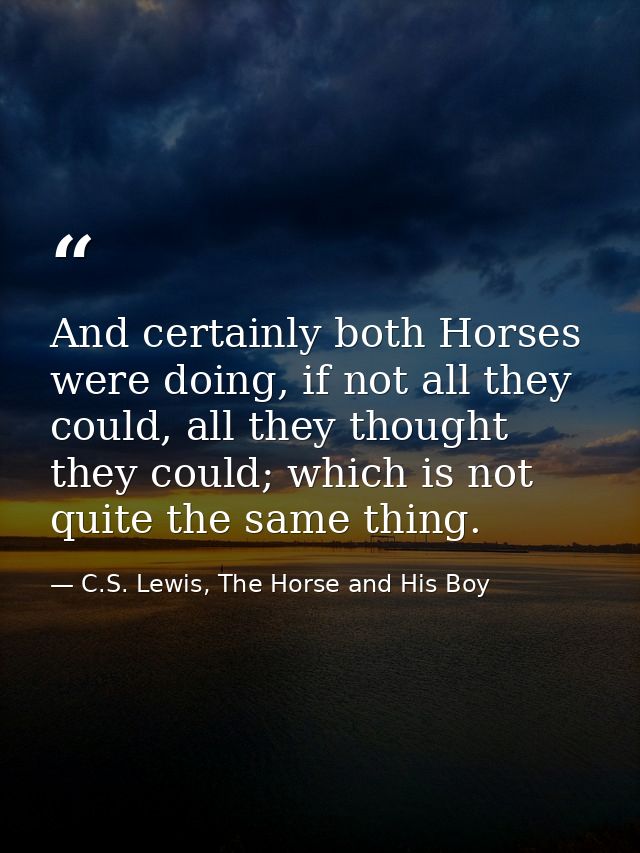 And certainly both Horses were doing, if not all they could, all they thought they could; which is not quite the same th — C.S. Lewis, The Horse and His Boy