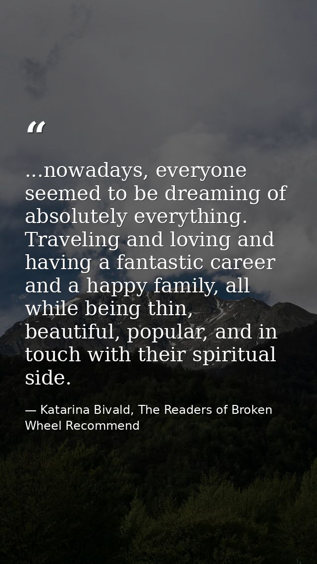 ...nowadays, everyone seemed to be dreaming of absolutely everything. Traveling and loving and having a fantastic career — Katarina Bivald, The Readers of Broken Wheel Recommend