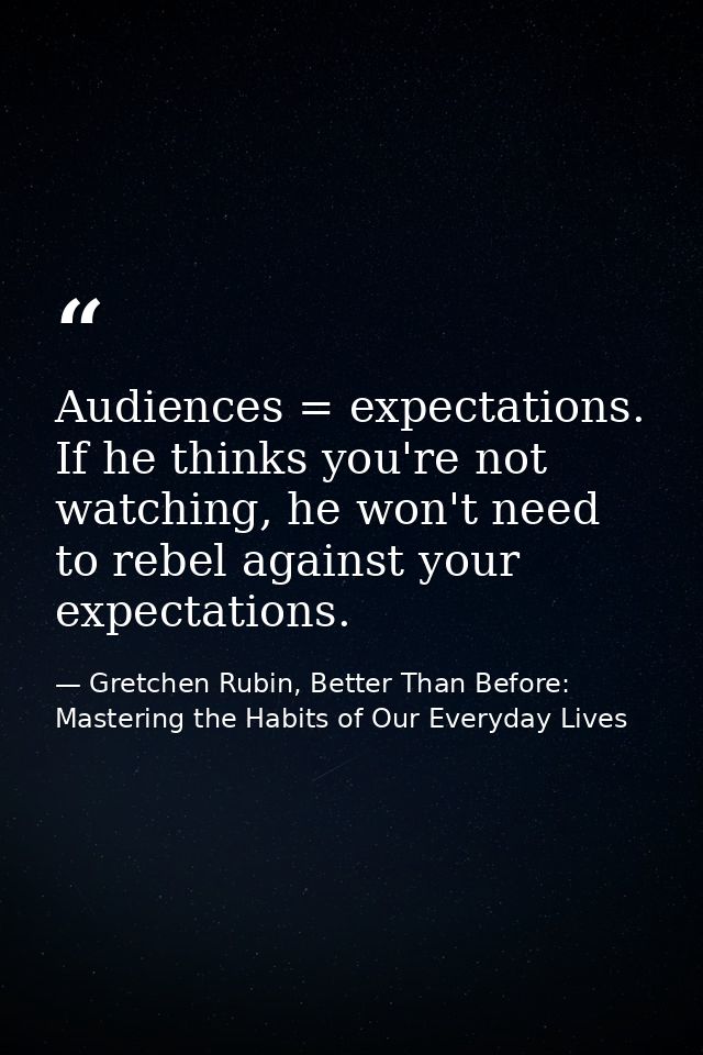 Audiences = expectations. If he thinks you're not watching, he won't need to rebel against your expectations. — Gretchen Rubin, Better Than Before: Mastering the Habits of Our Everyday Lives