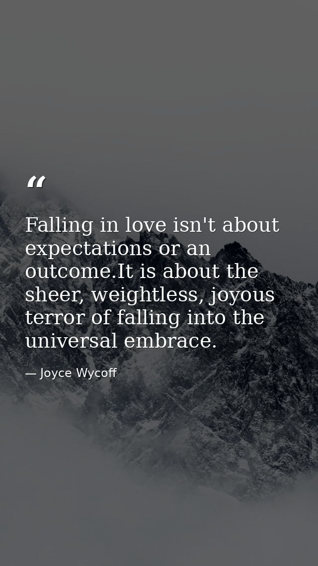 Falling in love isn't about expectations or an outcome.It is about the sheer, weightless, joyous terror of falling into  — Joyce Wycoff