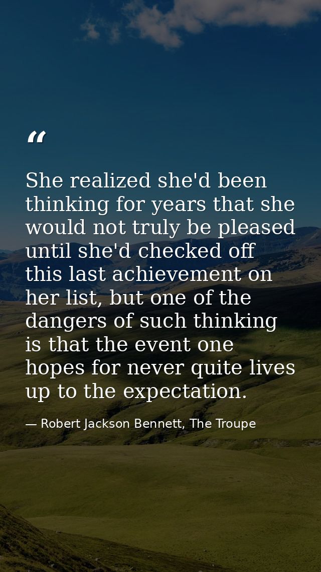 She realized she'd been thinking for years that she would not truly be pleased until she'd checked off this last achieve — Robert Jackson Bennett, The Troupe