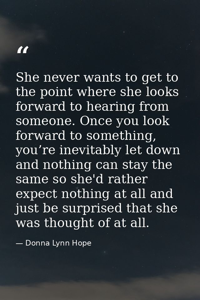 She never wants to get to the point where she looks forward to hearing from someone. Once you look forward to something, — Donna Lynn Hope