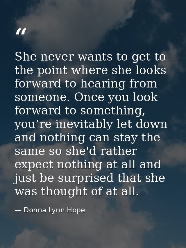 She never wants to get to the point where she looks forward to hearing from someone. Once you look forward to something, — Donna Lynn Hope