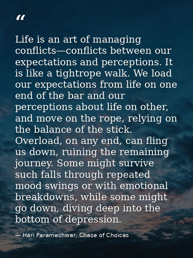 Life is an art of managing conflicts—conflicts between our expectations and perceptions. It is like a tightrope walk. We — Hari Parameshwar, Chase of Choices