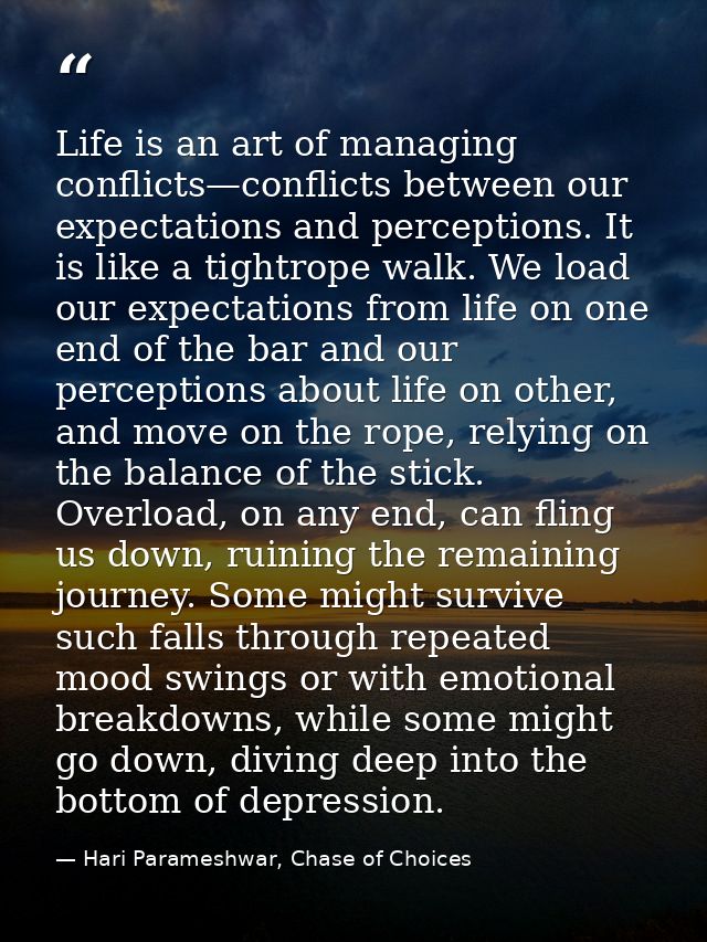 Life is an art of managing conflicts—conflicts between our expectations and perceptions. It is like a tightrope walk. We — Hari Parameshwar, Chase of Choices
