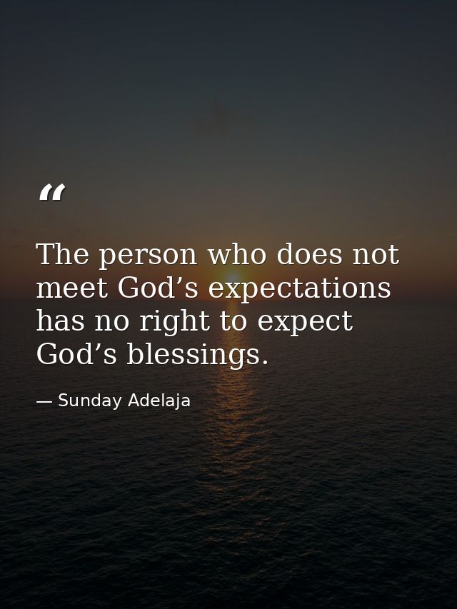 The person who does not meet God’s expectations has no right to expect God’s blessings. — Sunday Adelaja