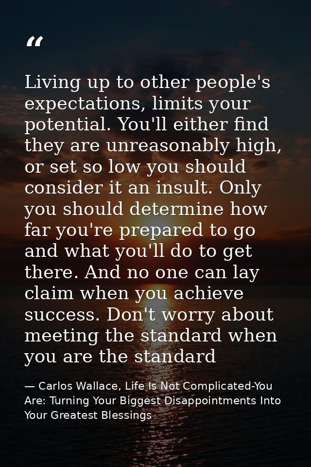 Living up to other people's expectations, limits your potential. You'll either find they are unreasonably high, or set s — Carlos Wallace, Life Is Not Complicated-You Are: Turning Your Biggest Disappointments Into Your Greatest Blessings