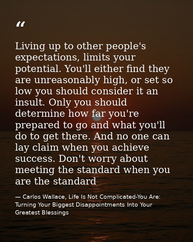 Living up to other people's expectations, limits your potential. You'll either find they are unreasonably high, or set s — Carlos Wallace, Life Is Not Complicated-You Are: Turning Your Biggest Disappointments Into Your Greatest Blessings