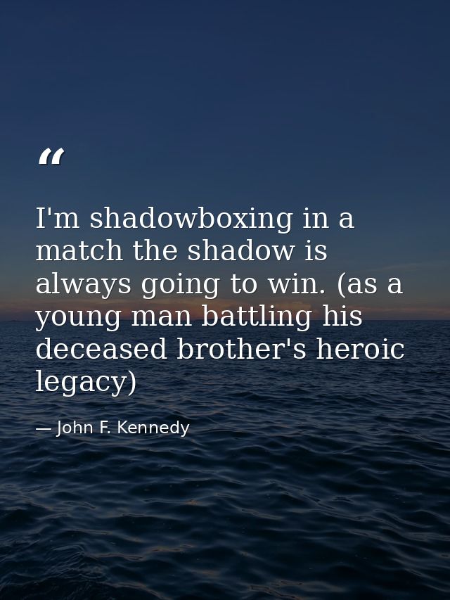 I'm shadowboxing in a match the shadow is always going to win. (as a young man battling his deceased brother's heroic le — John F. Kennedy