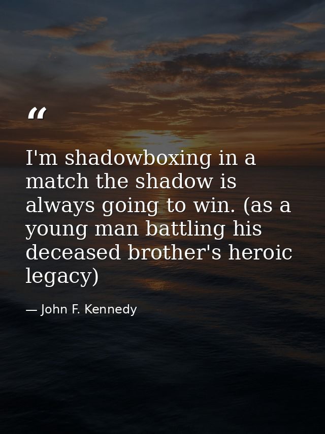 I'm shadowboxing in a match the shadow is always going to win. (as a young man battling his deceased brother's heroic le — John F. Kennedy