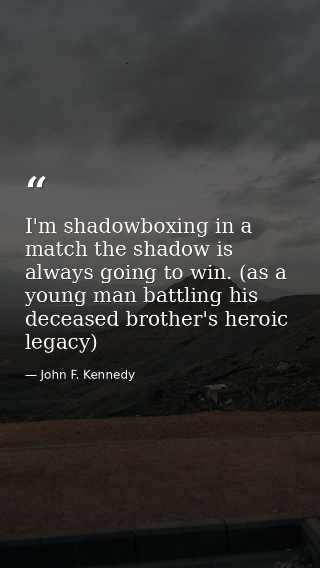 I'm shadowboxing in a match the shadow is always going to win. (as a young man battling his deceased brother's heroic le — John F. Kennedy