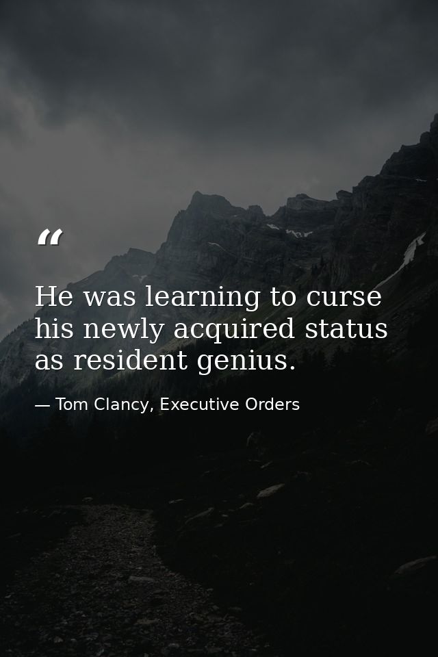 He was learning to curse his newly acquired status as resident genius. — Tom Clancy, Executive Orders
