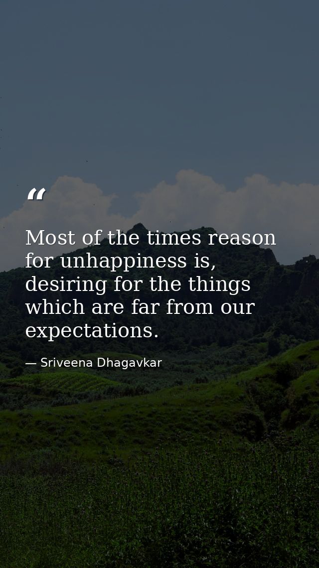 Most of the times reason for unhappiness is, desiring for the things which are far from our expectations. — Sriveena Dhagavkar