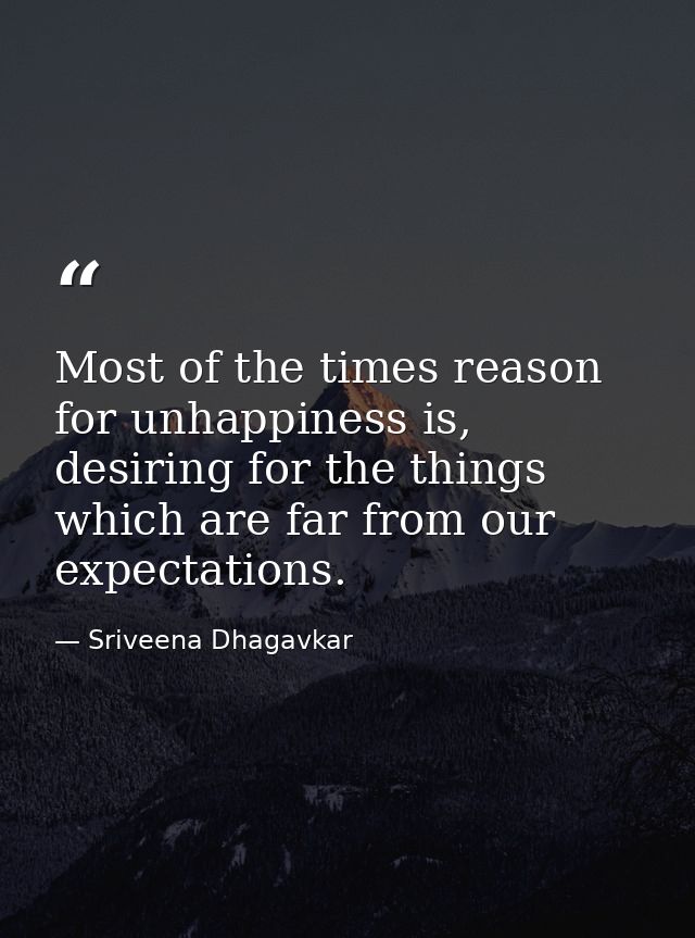 Most of the times reason for unhappiness is, desiring for the things which are far from our expectations. — Sriveena Dhagavkar