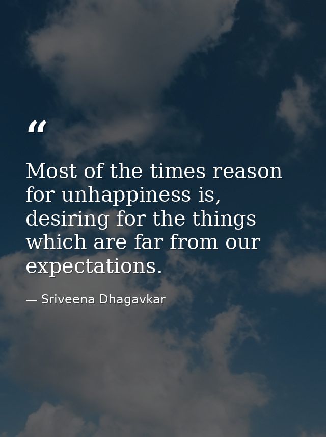 Most of the times reason for unhappiness is, desiring for the things which are far from our expectations. — Sriveena Dhagavkar