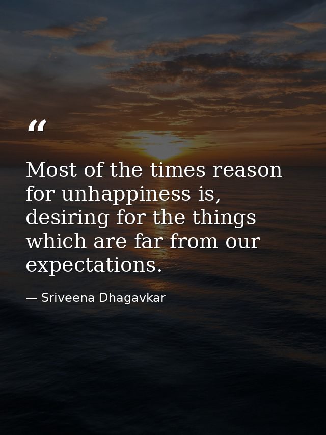 Most of the times reason for unhappiness is, desiring for the things which are far from our expectations. — Sriveena Dhagavkar