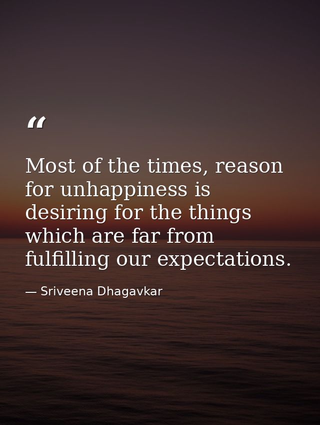 Most of the times, reason for unhappiness is desiring for the things which are far from fulfilling our expectations. — Sriveena Dhagavkar