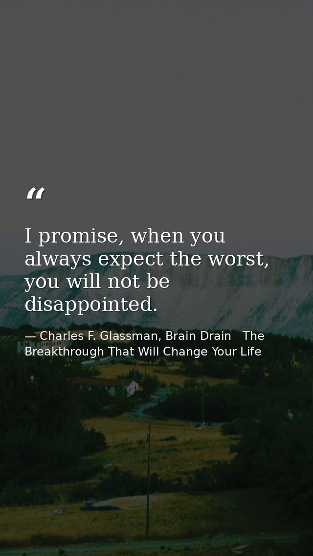 I promise, when you always expect the worst, you will not be disappointed. — Charles F. Glassman, Brain Drain   The Breakthrough That Will Change Your Life