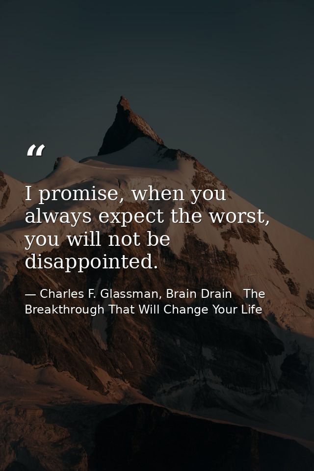 I promise, when you always expect the worst, you will not be disappointed. — Charles F. Glassman, Brain Drain   The Breakthrough That Will Change Your Life