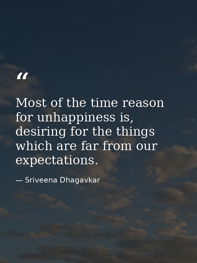 Most of the time reason for unhappiness is, desiring for the things which are far from our expectations. — Sriveena Dhagavkar