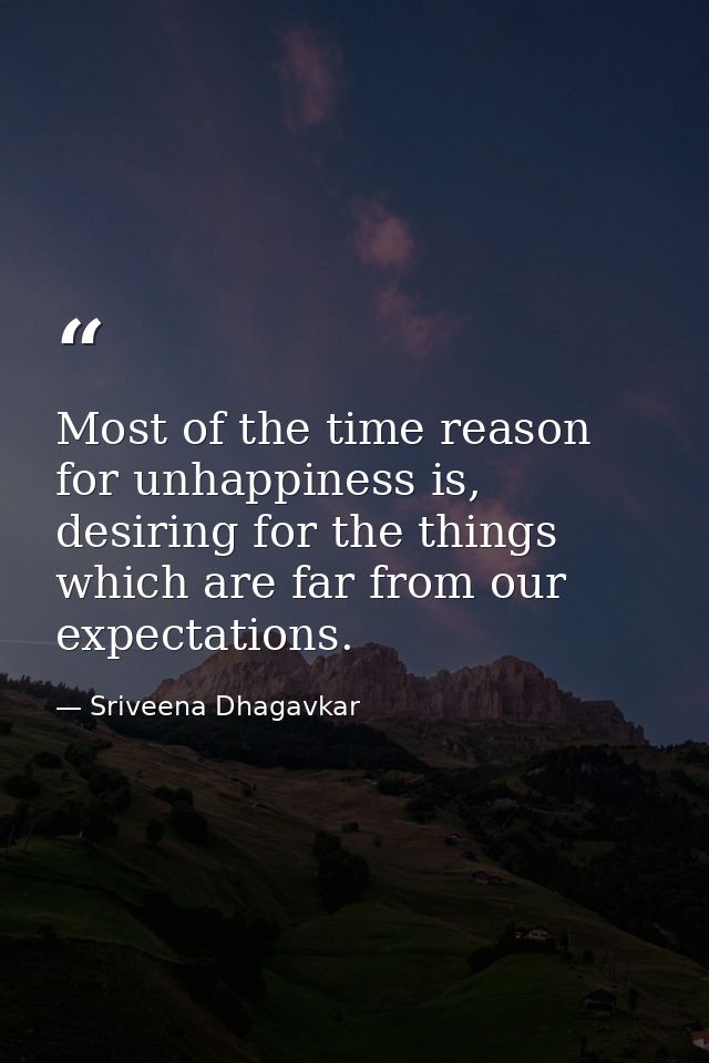 Most of the time reason for unhappiness is, desiring for the things which are far from our expectations. — Sriveena Dhagavkar