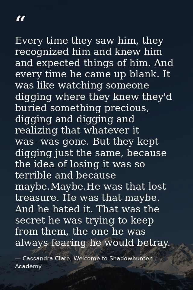 Every time they saw him, they recognized him and knew him and expected things of him. And every time he came up blank. I — Cassandra Clare, Welcome to Shadowhunter Academy
