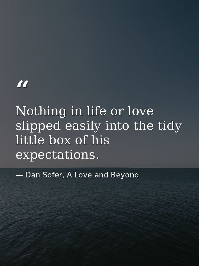 Nothing in life or love slipped easily into the tidy little box of his expectations. — Dan Sofer, A Love and Beyond