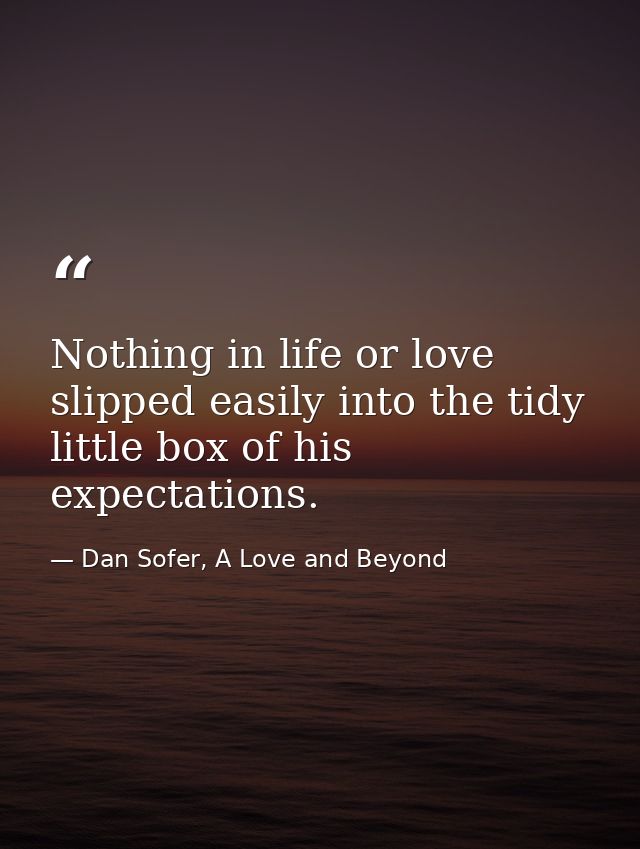Nothing in life or love slipped easily into the tidy little box of his expectations. — Dan Sofer, A Love and Beyond