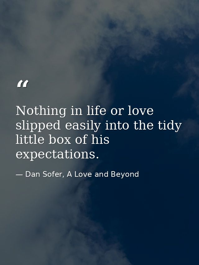 Nothing in life or love slipped easily into the tidy little box of his expectations. — Dan Sofer, A Love and Beyond