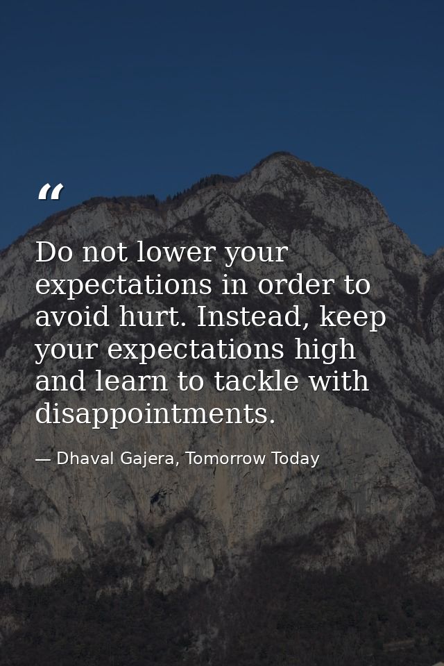 Do not lower your expectations in order to avoid hurt. Instead, keep your expectations high and learn to tackle with dis — Dhaval Gajera, Tomorrow Today