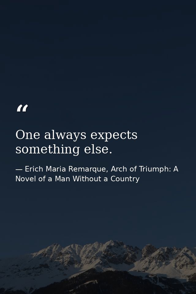 One always expects something else. — Erich Maria Remarque, Arch of Triumph: A Novel of a Man Without a Country