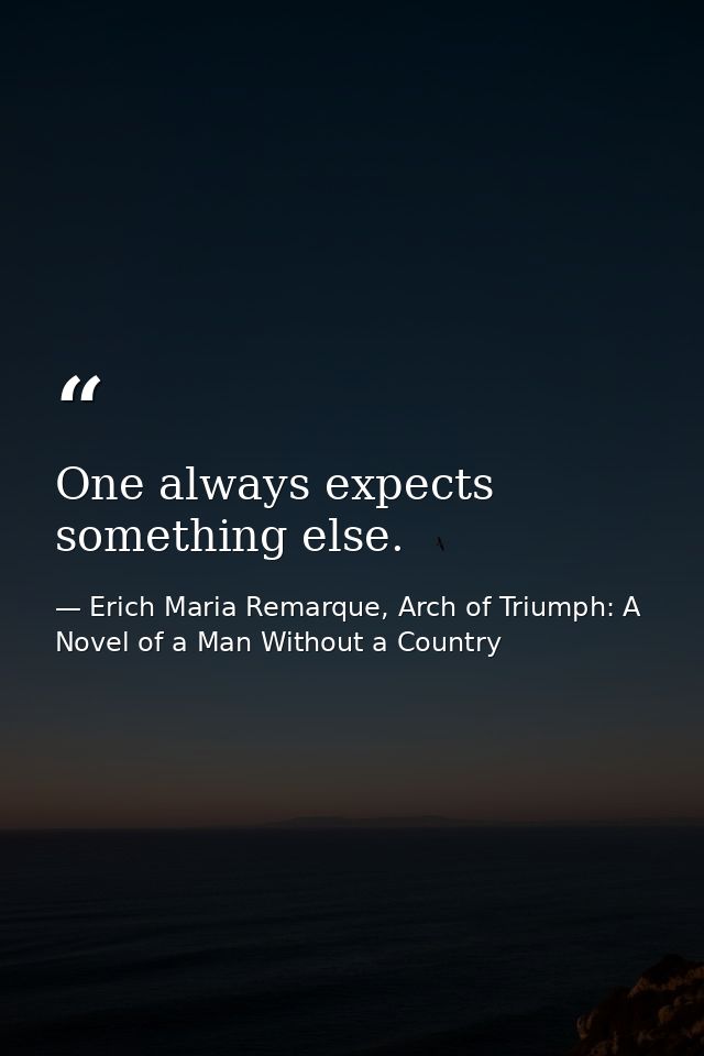 One always expects something else. — Erich Maria Remarque, Arch of Triumph: A Novel of a Man Without a Country
