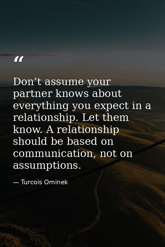 Don’t assume your partner knows about everything you expect in a relationship. Let them know. A relationship should be b — Turcois Ominek