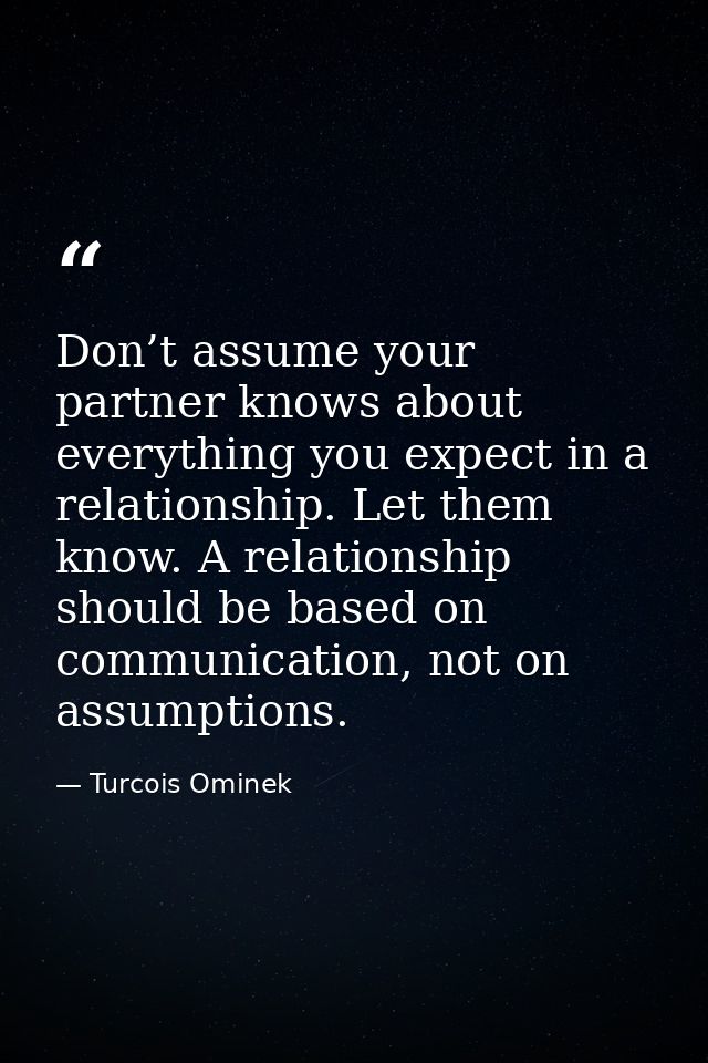 Don’t assume your partner knows about everything you expect in a relationship. Let them know. A relationship should be b — Turcois Ominek
