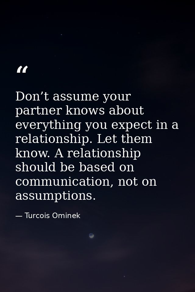 Don’t assume your partner knows about everything you expect in a relationship. Let them know. A relationship should be b — Turcois Ominek
