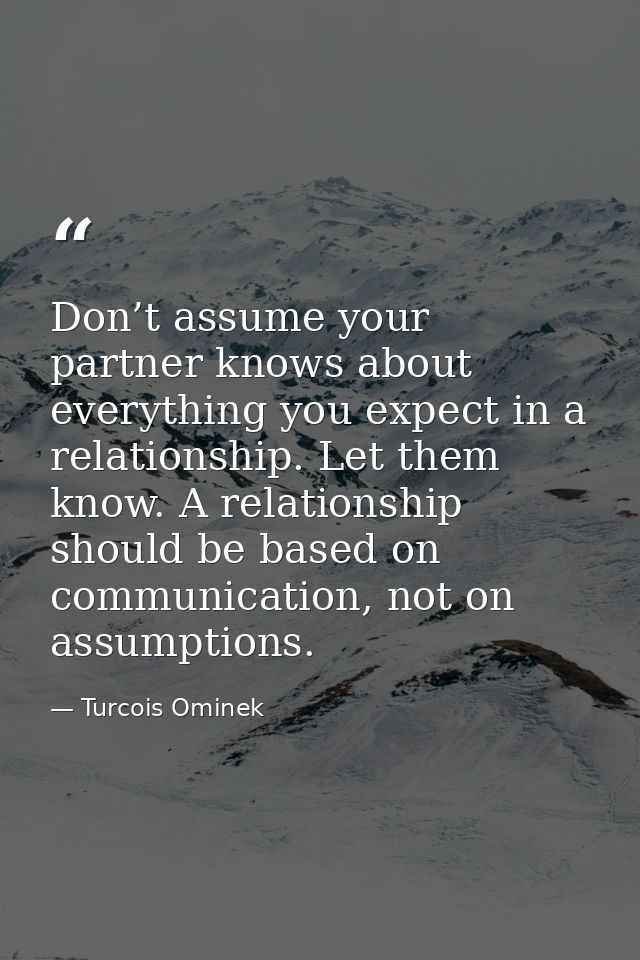 Don’t assume your partner knows about everything you expect in a relationship. Let them know. A relationship should be b — Turcois Ominek