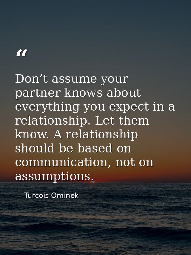 Don’t assume your partner knows about everything you expect in a relationship. Let them know. A relationship should be b — Turcois Ominek