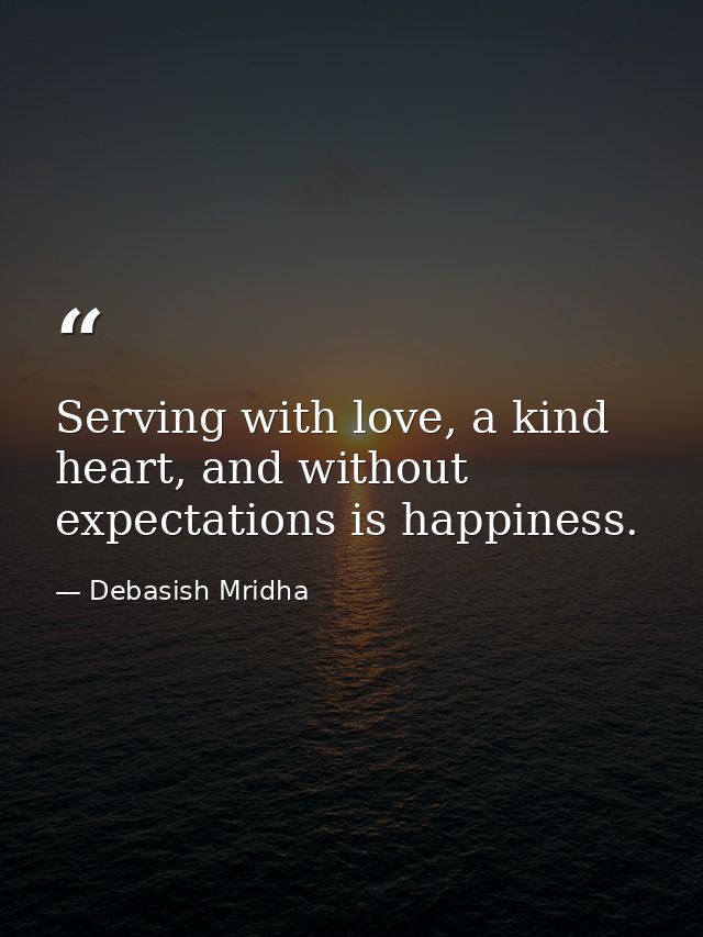 Serving with love, a kind heart, and without expectations is happiness. — Debasish Mridha