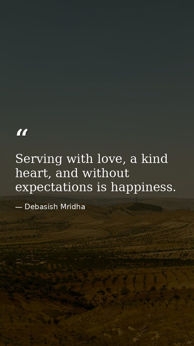 Serving with love, a kind heart, and without expectations is happiness. — Debasish Mridha