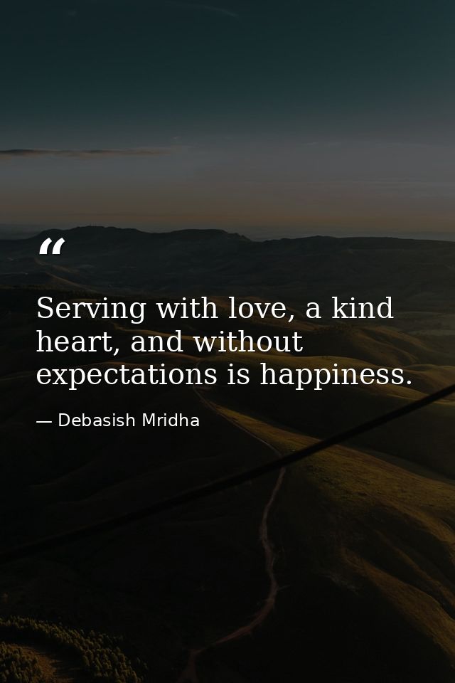 Serving with love, a kind heart, and without expectations is happiness. — Debasish Mridha