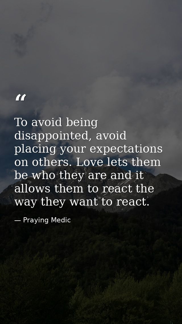 To avoid being disappointed, avoid placing your expectations on others. Love lets them be who they are and it allows the — Praying Medic