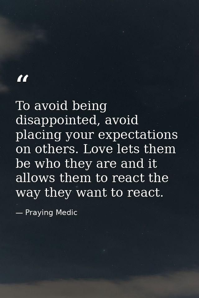 To avoid being disappointed, avoid placing your expectations on others. Love lets them be who they are and it allows the — Praying Medic