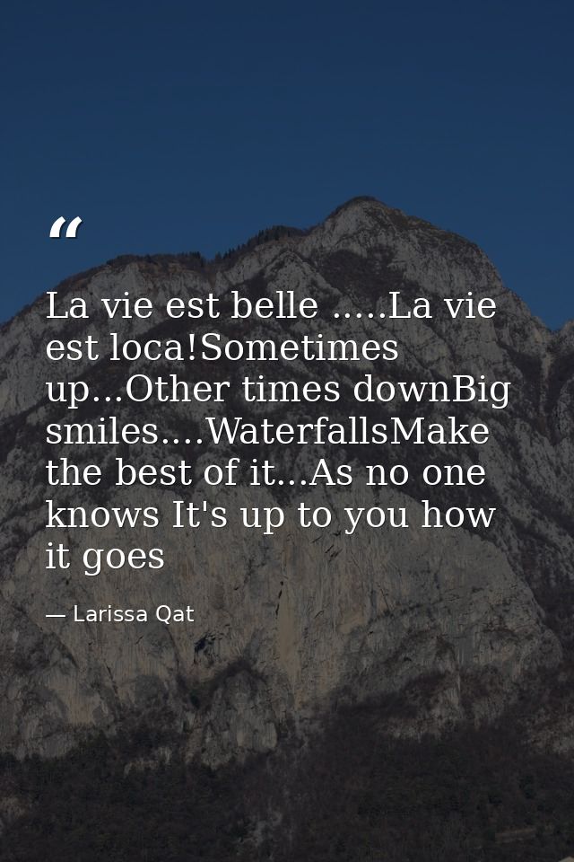 La vie est belle .....La vie est loca!Sometimes up...Other times downBig smiles....WaterfallsMake the best of it...As no — Larissa Qat