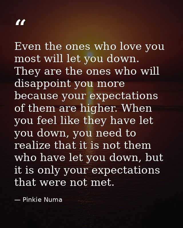 Even the ones who love you most will let you down. They are the ones who will disappoint you more because your expectati — Pinkie Numa