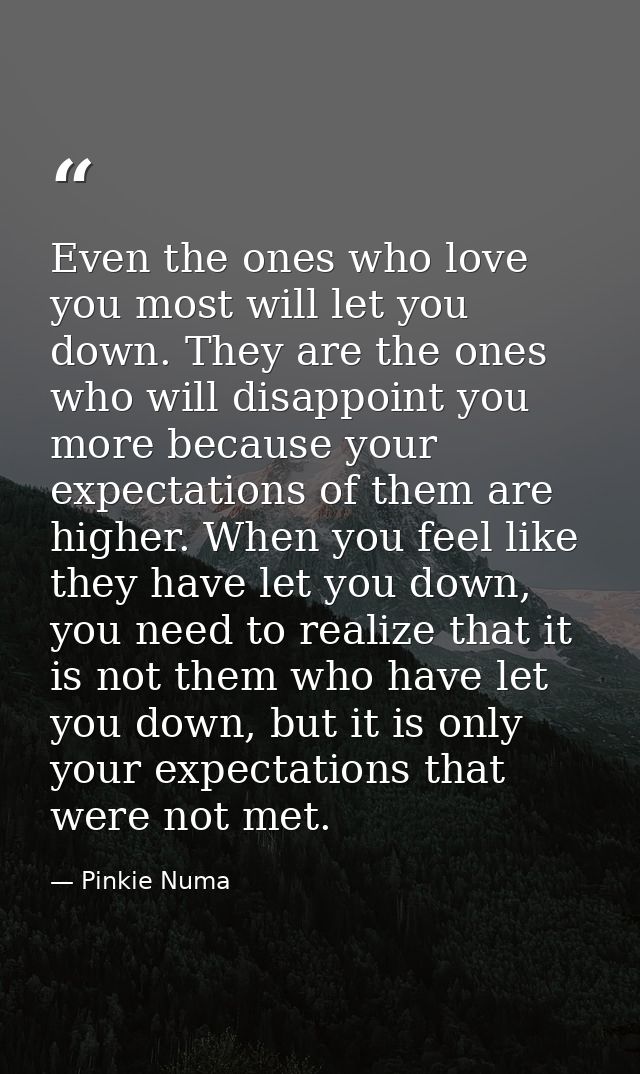 Even the ones who love you most will let you down. They are the ones who will disappoint you more because your expectati — Pinkie Numa