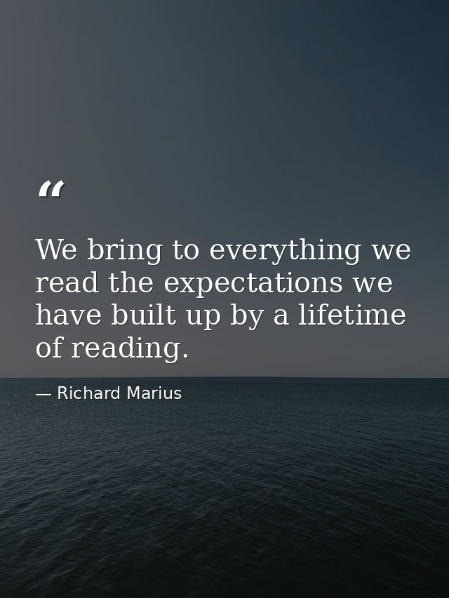 We bring to everything we read the expectations we have built up by a lifetime of reading. — Richard Marius