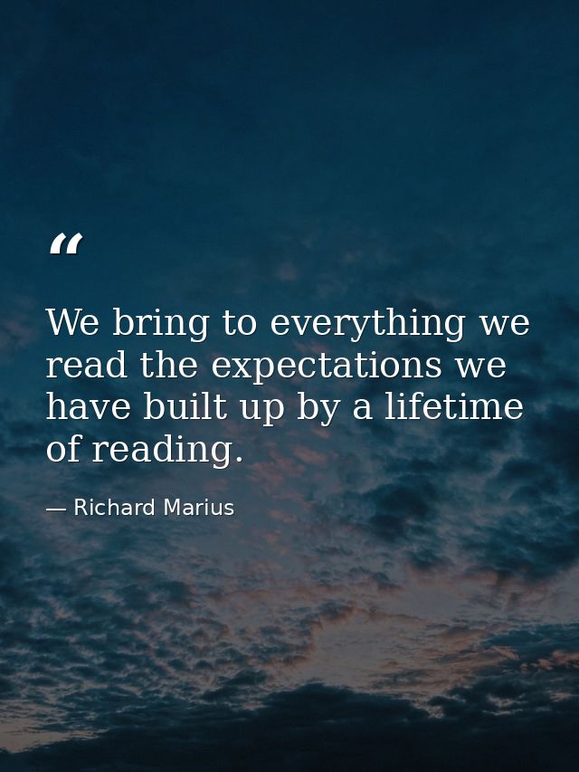 We bring to everything we read the expectations we have built up by a lifetime of reading. — Richard Marius
