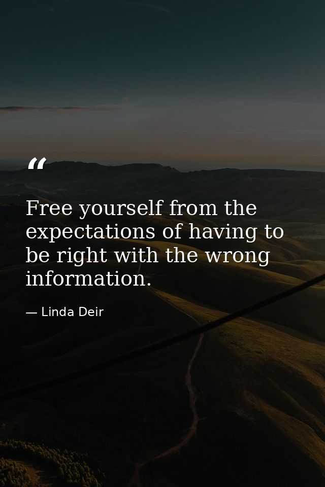 Free yourself from the expectations of having to be right with the wrong information. — Linda Deir
