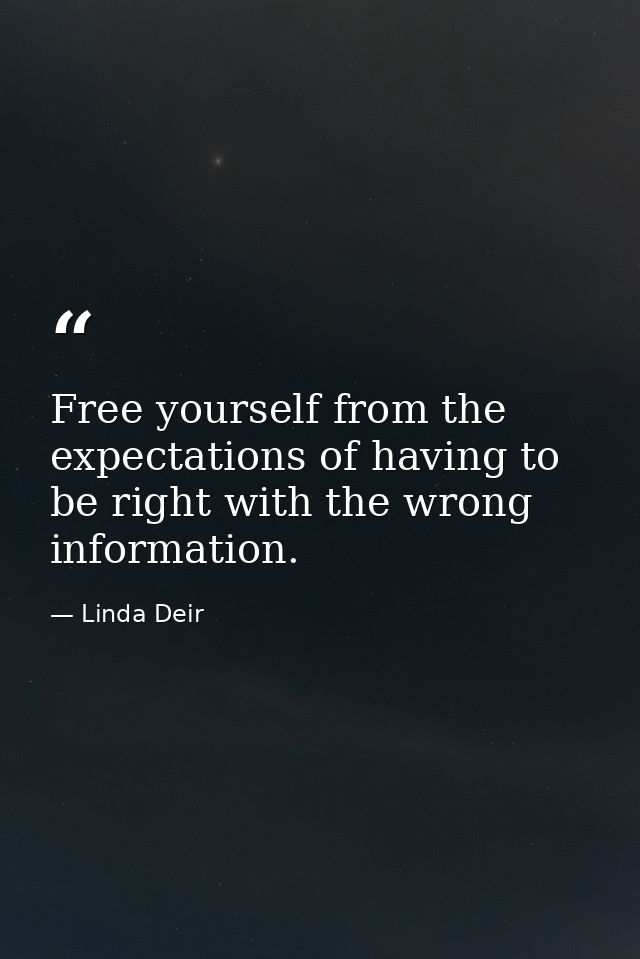 Free yourself from the expectations of having to be right with the wrong information. — Linda Deir