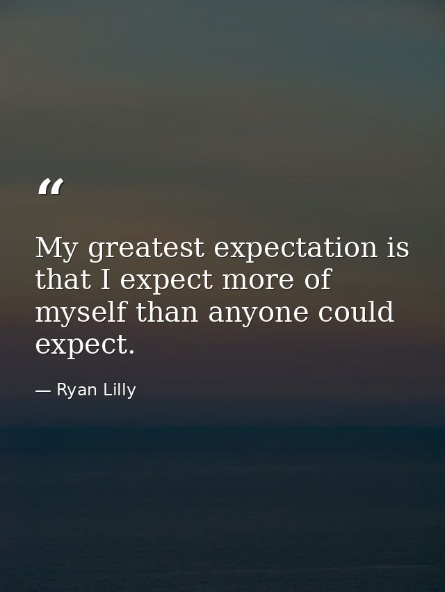My greatest expectation is that I expect more of myself than anyone could expect. — Ryan Lilly